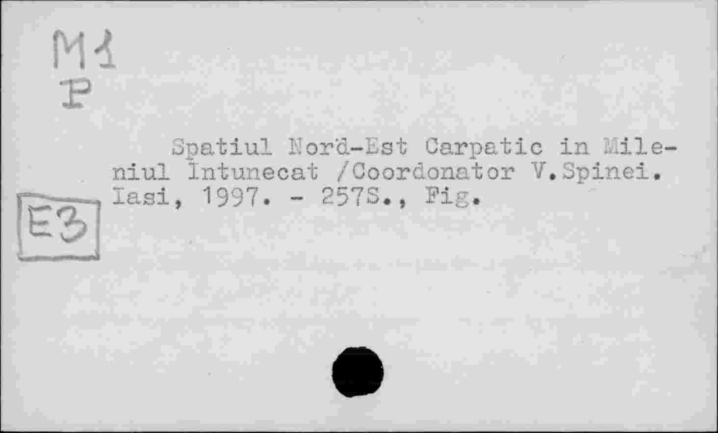 ﻿Mi г
Spatiul Nord-Est Garpatic in Mile niul Intunecat /Coordonator V.Spinei. Iasi, 1997. - 257S., Fig.